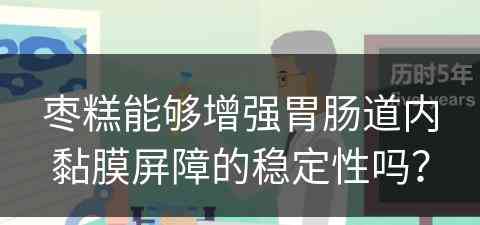 枣糕能够增强胃肠道内黏膜屏障的稳定性吗？